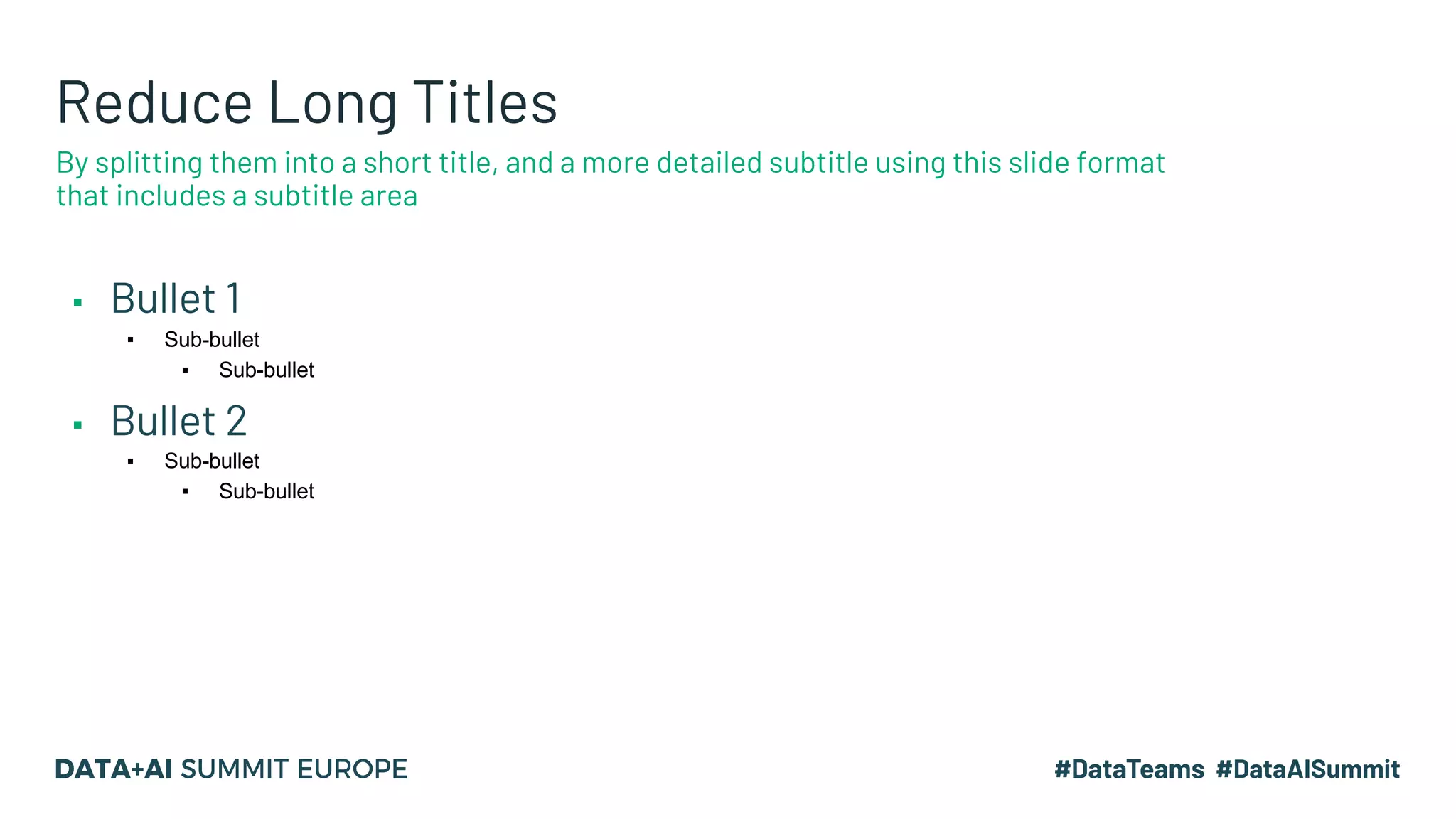 Reduce Long Titles
▪ Bullet 1
▪ Sub-bullet
▪ Sub-bullet
▪ Bullet 2
▪ Sub-bullet
▪ Sub-bullet
By splitting them into a short title, and a more detailed subtitle using this slide format
that includes a subtitle area
 