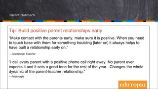 Parent Outreach
Tip: Build positive parent relationships early
“Make contact with the parents early, make sure it is posit...