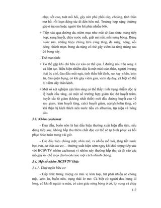 117
nhạt, sốt cao, toát mồ hôi, gây nên phù phổi cấp, choáng, tinh thần
mơ hồ, rối loạn động tác đi đến hôn mê. Trường hợp nặng thường
gặp ở trẻ em hoặc người lớn hít phải nhiều 666.
+ Tiếp xúc qua đường da, niêm mạc như mắt sẽ đau nhức màng tiếp
hợp, xung huyết, chảy nước mắt, giật mi mắt, mắt nóng bỏng. Dùng
nước rửa, những triệu chứng trên càng tăng, da sưng, nóng, nổi
bỏng, thành mụn, bong da nặng có thể gây viêm da từng mảng sau
đó bong vẩy.
- Thể mạn tính:
+ Có thể gặp khi chỉ hữu cơ vào cơ thể qua 3 đường nói trên song ít
và liên tục. Biểu hiện nhiễm độc là mệt mỏi toàn thân, người ở trạng
thái ức chế, đau đầu mất ngủ, tinh thần bất định, run tay, chân, kém
ăn, đau quặn bụng, có khi gây viêm gan, viêm dạ dày, cá biệt có thể
bị viêm dây thần kinh.
+ Một số xét nghiệm cận lâm sàng có thể thấy: tình trạng nhiễm độc tỷ
lệ bạch cầu tăng, có một số trường hợp giảm tốc độ huyết trầm,
huyết sắc tố giảm (không nhất thiết) mới đầu đường huyết cao về
sau giảm, kim huyết tăng, calci huyết giảm, acetylcholin tăng, có
khi thận bị kích thích nên nước tiểu có albumin, trụ niệu và hồng
cầu.
3.3. Nhóm cacbamat
- Đau đầu, buồn nôn là hai dấu hiệu thường xuất hiện đầu tiên, nếu
dừng tiếp xúc, không hấp thu thêm chất độc cơ thể sẽ tự bình phục và hồi
phục hoàn toàn trong vài giờ.
- Các dấu hiệu chóng mặt, nhìn mờ, ra nhiều mồ hôi, tăng tiết nước
bọt, run, co thắt các cơ.... thường xuất hiện sớm ngay khi đối tượng tiếp xúc
với HCBVTV nhóm cacbamat vì nhóm này thường hấp thu và đi vào các
mô gây ức chế men cholinesterase một cách nhanh chóng.
3.4. Một số nhóm HCBVTV khác
3.4.1. Thuỷ ngân hữu cơ
- Cấp tính: trong miệng có mùi vị kim loại, hít phải nhiều sẽ chóng
mặt, kém ăn, buồn nôn, trạng thái lơ mơ. Cá biệt có người đau bụng đi
lỏng, có khi đi ngoài ra máu, có cảm giác nóng bỏng ở cổ, lợi sưng và chảy
 