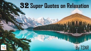 32 Super Quotes on Relaxation
By TSNR
 
