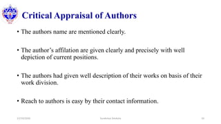 Critical Appraisal of Authors
• The authors name are mentioned clearly.
• The author’s affilation are given clearly and precisely with well
depiction of current positions.
• The authors had given well description of their works on basis of their
work division.
• Reach to authors is easy by their contact information.
12/10/2020 Surakshya Devkota 10
 
