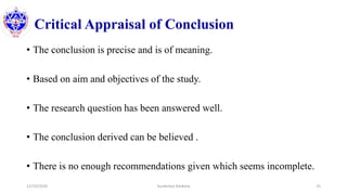 Critical Appraisal of Conclusion
• The conclusion is precise and is of meaning.
• Based on aim and objectives of the study.
• The research question has been answered well.
• The conclusion derived can be believed .
• There is no enough recommendations given which seems incomplete.
12/10/2020 Surakshya Devkota 25
 
