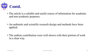 Contd.
• The article is a reliable and useful source of information for academic
and non academic purposes.
• An authentic and scientific research design and methods have been
applied.
• The authors contribution were well shown with their portion of work
in a clear way.
12/10/2020 Surakshya Devkota 29
 