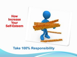 Take 100% Responsibility
How
Increase
Your
Self-Esteem
 