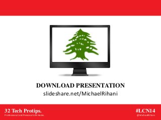 slideshare.net/MichaelRihani
DOWNLOAD PRESENTATION
#LCN14
@MichaelRihani
32 Tech Protips.
Professional and Personal Life Hacks.
 
