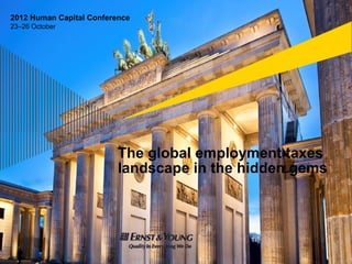 2012 Human Capital Conference
23–26 October




                          The global employment taxes
                          l d        i th hidd
                          landscape in the hidden gems
 