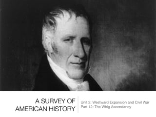 A SURVEY OF
AMERICAN HISTORY
Unit 2: Westward Expansion and Civil War

Part 12: The Whig Ascendancy
 