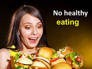 No healthy
eating