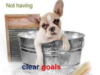Not having
clear goals