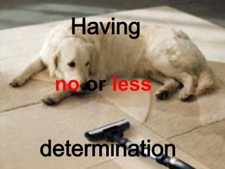 Having
no or less
determination