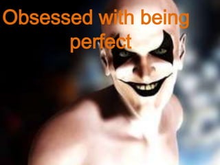 Obsessed with being
perfect