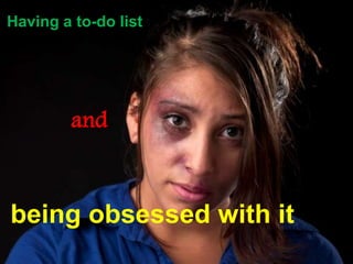 Having a to-do list
and
being obsessed with it