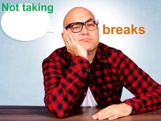 Not taking
breaks