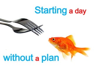 Starting a day
without a plan