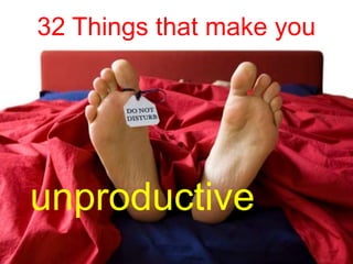 32 Things that make you




unproductive
 