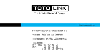 ■如對說明有任何問題，請撥打客服專線：
市話請撥：0800-885-799 (免費專線)
行動電話請撥：02-2221-5559 (付費市話)
＜服務時間＞
週一〜週五 09：00〜21：00
週六 10：00〜18：30
（12：00〜13：00午休）
http://www.totolink.tw
 