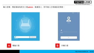 http://www.totolink.tw WD003
輸入密碼，預設值皆為英文小寫admin，點選登入，即可進入分享器設定頁面。
A B電腦介面 手機介面
 