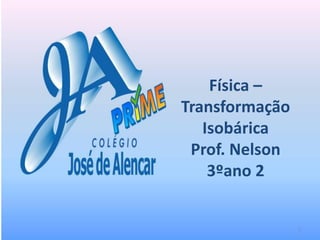 Física –
Transformação
Isobárica
Prof. Nelson
3ºano 2
1
 