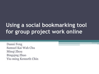 Using a social bookmarking tool for group project work online Danni Feng Samuel Kai Wah Chu Minqi Zhou Bingqing Zhao Yiu-ming Kenneth Chin 