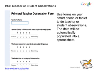 #13: Teacher or Student Observations

Use forms on your
smart phone or tablet
to do teacher or
student observations.
The data will be
automatically
populated into a
spreadsheet.

Intermediate Application

 