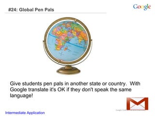 #24: Global Pen Pals

Give students pen pals in another state or country. With
Google translate it's OK if they don't speak the same
language!
Intermediate Application

 
