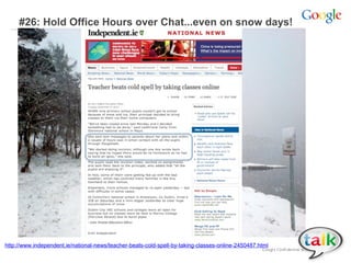 #26: Hold Office Hours over Chat...even on snow days!

http://www.independent.ie/national-news/teacher-beats-cold-spell-by-taking-classes-online-2450487.html

 