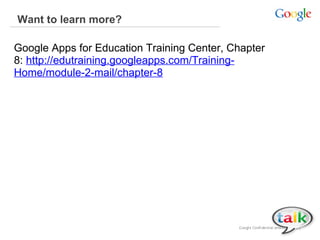 Want to learn more?
Google Apps for Education Training Center, Chapter
8: http://edutraining.googleapps.com/TrainingHome/module-2-mail/chapter-8

 
