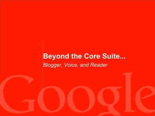 Beyond the Core Suite...
Blogger, Voice, and Reader 

 