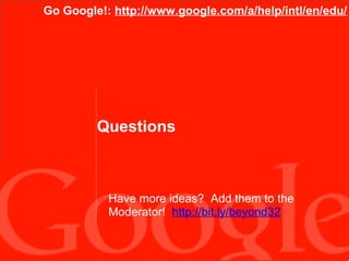 Go Google!: http://www.google.com/a/help/intl/en/edu/

Questions

Have more ideas? Add them to the
Moderator! http://bit.ly/beyond32

 