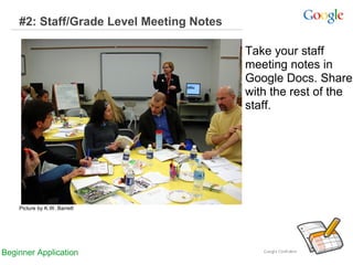 #2: Staff/Grade Level Meeting Notes
Take your staff
meeting notes in
Google Docs. Share
with the rest of the
staff.

Picture by K.W. Barrett

Beginner Application

 