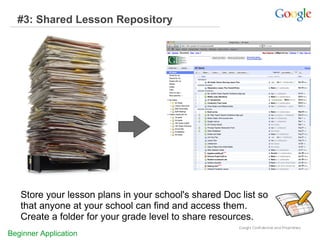#3: Shared Lesson Repository

Store your lesson plans in your school's shared Doc list so
that anyone at your school can find and access them.
Create a folder for your grade level to share resources.
Beginner Application

 