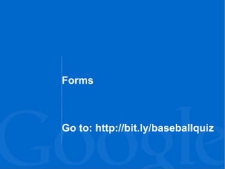 Forms
Go to: http://bit.ly/baseballquiz
 