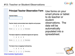 #13: Teacher or Student Observations
Use forms on your
smart phone or tablet
to do teacher or
student
observations. The
data will be
automatically
populated into a
spreadsheet.
Intermediate Application
 