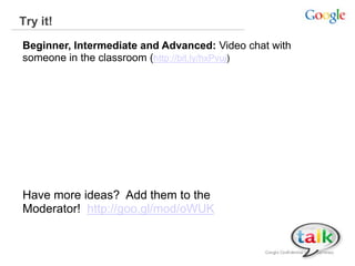 Try it!
Beginner, Intermediate and Advanced: Video chat with
someone in the classroom (http://bit.ly/hxPvuj)
Have more ideas? Add them to the
Moderator! http://goo.gl/mod/oWUK
 