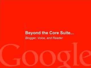 Beyond the Core Suite...
Blogger, Voice, and Reader
 
