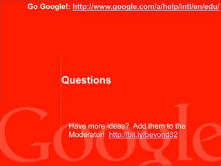 Questions
Go Google!: http://www.google.com/a/help/intl/en/edu/
Have more ideas? Add them to the
Moderator! http://bit.ly/beyond32
 
