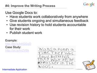 #4: Improve the Writing Process
Use Google Docs to:
• Have students work collaboratively from anywhere
• Give students ongoing and simultaneous feedback
• Use revision history to hold students accountable
for their work
• Publish student work
Example:
http://bit.ly/hAGGqD
Case Study:
http://bit.ly/hrZVBk
Intermediate Application
 