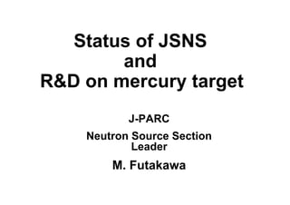 Status of JSNS
        and
R&D on mercury target
           J-PARC
    Neutron Source Section
            Leader
        M. Futakawa
 