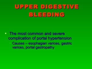 UPPER DIGESTIVE BLEEDING The most common and severe complication of portal hypertension Causes – esophagian varices, gastric varices, portal gastropathy 