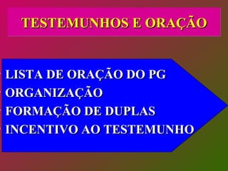 TESTEMUNHOS E ORAÇÃO LISTA DE ORAÇÃO DO PG ORGANIZAÇÃO FORMAÇÃO DE DUPLAS INCENTIVO AO TESTEMUNHO 