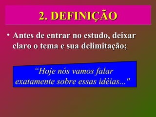 2. DEFINIÇÃO Antes de entrar no estudo, deixar claro o tema e sua delimitação; “ Hoje nós vamos falar exatamente sobre essas idéias..."  