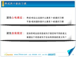 养成两个新的习惯 避免 心电感应 ： 养成“你这么说是什么意思？”的提问习惯 不是“我知道你是什么意思？”的提问习惯 避免 自我假定 ： 坚持思考这些词语或句子是否有不同的含义 难道这个词语或句子还会有其他的含义吗？ 