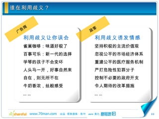 谁在利用歧义？ 广告商 政客 利用歧义让你误会 雀巢咖啡：味道好极了 百事可乐：新一代的选择 学琴的孩子不会变坏 人头马一开，好事自然来 自在，则无所不在 牛奶香浓，丝般感受 … … 利用歧义诱发情感 坚持积极的主流价值观 忽视公平的市场经济体系 重建公平的医疗服务机制 严打危险性犯罪分子 控制不必要的政府开支 令人期待的改革措施 … … 