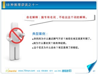 13 种推理谬误之十一 命名解释：抛专有名词，不给出这个词的解释。 典型案例： 你妈妈为什么最近脾气不好？她现在肯定是更年期了。 她为什么喜欢哭？她有神经病。 这个官员为什么自杀？肯定是得了抑郁症。 