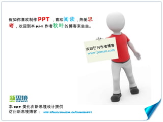 欢迎访问作者博客 www.70man.com 假如你喜欢制作 PPT ，喜欢 阅读 ，热爱 思考 ，欢迎到本 PPT 作者 秋叶 的博客来坐坐。 本 PPT 美化由新思境设计提供 访问新思境博客：  http://blog.sina.com.cn/changshappt 