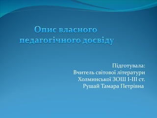 Підготувала:
Вчитель світової літератури
 Холминської ЗОШ І-ІІІ ст.
   Рушай Тамара Петрівна
 