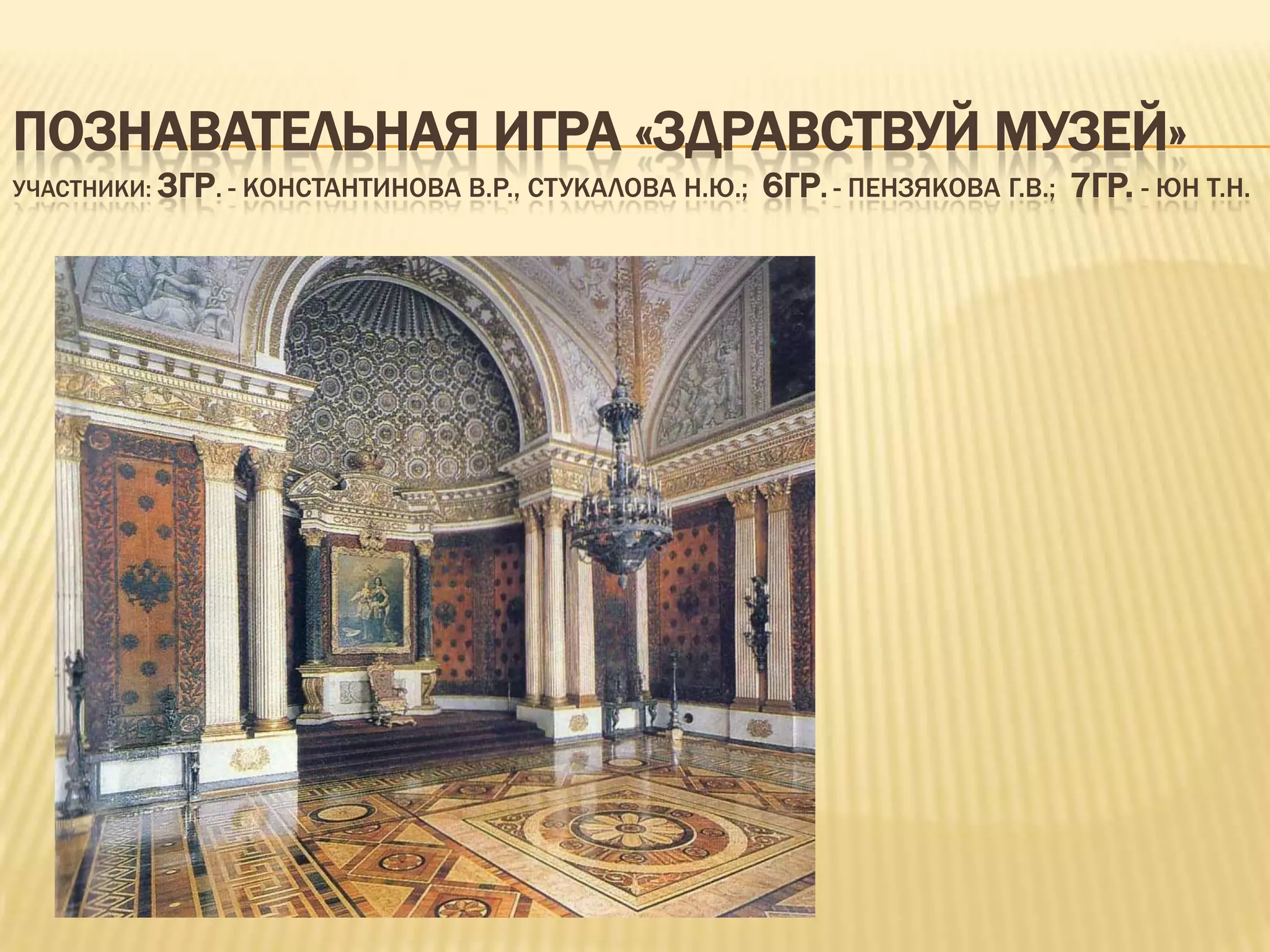 ПОЗНАВАТЕЛЬНАЯ ИГРА «ЗДРАВСТВУЙ МУЗЕЙ»
УЧАСТНИКИ: 3ГР. - КОНСТАНТИНОВА В.Р., СТУКАЛОВА Н.Ю.; 6ГР. - ПЕНЗЯКОВА Г.В.; 7ГР. - ЮН Т.Н.