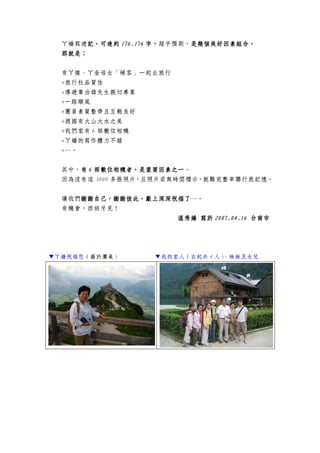 ㄚ嬌寫遊記，可達約記，可達約記，可達約記，可達約 176.176176.176176.176176.176 字，字，字，字，超乎預期，是幾個美好因素組合是幾個美好因素組合是幾個美好因素組合是幾個美好因素組合。。。。
那就是：那就是：那就是：那就是：
有ㄚ燦、ㄚ金母女「稀客」一起去旅行
+旅行社品質佳
+導遊葉治雄先生親切專業
+一路順風
+團員素質整齊且互動良好
+德國有大山大水之美
+我們家有 6 部數位相機
+ㄚ嬌的寫作體力不錯
+…。
其中，有有有有 6666 部數位相機者，是重要因素之一部數位相機者，是重要因素之一部數位相機者，是重要因素之一部數位相機者，是重要因素之一。
因為沒有這 3000 多張照片，且照片若無時間標示，就難完整串聯行旅記憶。
讓我們謝謝自己，謝謝彼此，獻上深深祝福了謝謝自己，謝謝彼此，獻上深深祝福了謝謝自己，謝謝彼此，獻上深深祝福了謝謝自己，謝謝彼此，獻上深深祝福了…。
有機會，西班牙見！
溫秀溫秀溫秀溫秀嬌嬌嬌嬌 寫於寫於寫於寫於 2007.04.162007.04.162007.04.162007.04.16 台南市台南市台南市台南市
▼ㄚ嬌祝福您（攝於鷹巢） ▼我的家人（右起共 4 人）、妹妹及女兒
 