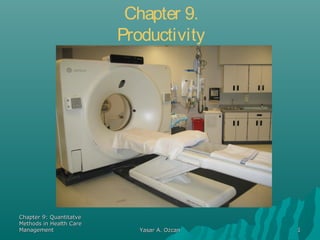 Chapter 9.
                         Productivity




Chapter 9: Quantitatve
Methods in Health Care
Management                  Yasar A. Ozcan   1
 
