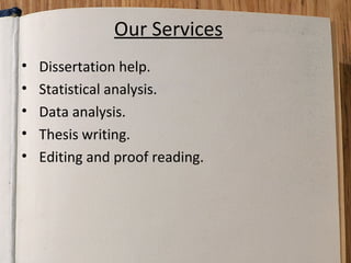 Our Services
•
•
•
•
•

Dissertation help.
Statistical analysis.
Data analysis.
Thesis writing.
Editing and proof reading.

 